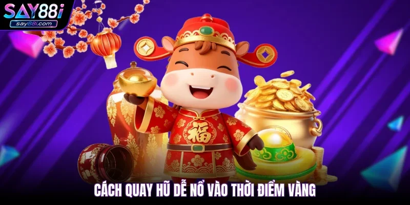Cách quay hũ dễ nổ vào thời điểm vàng