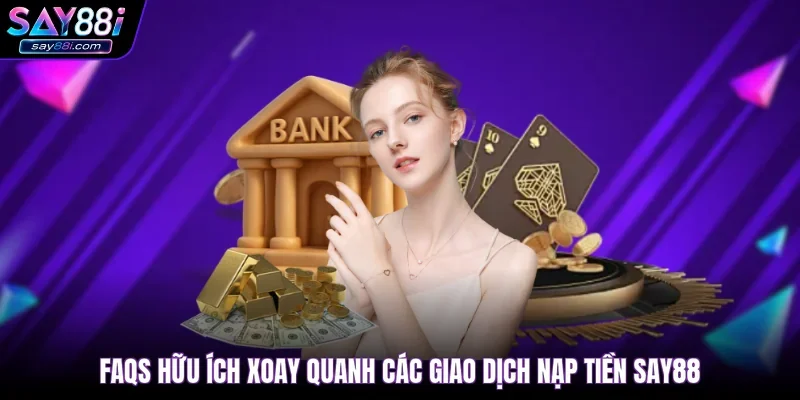 FAQs hữu ích xoay quanh các giao dịch nạp tiền SAY88