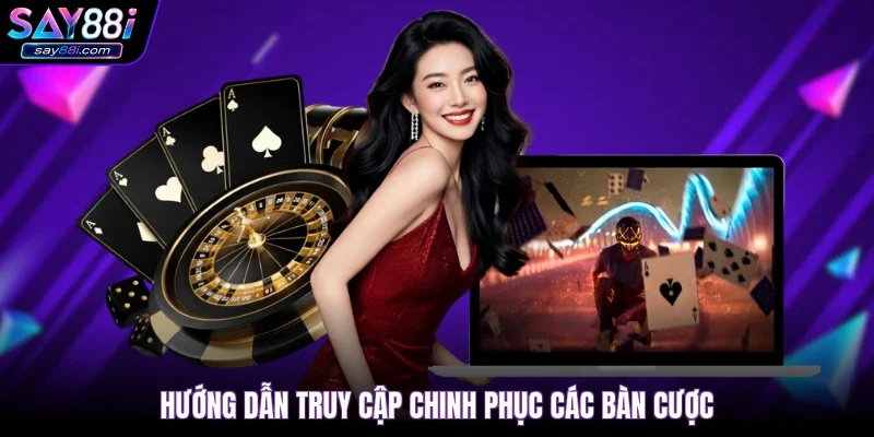 Hướng dẫn truy cập chinh phục các bàn cược
