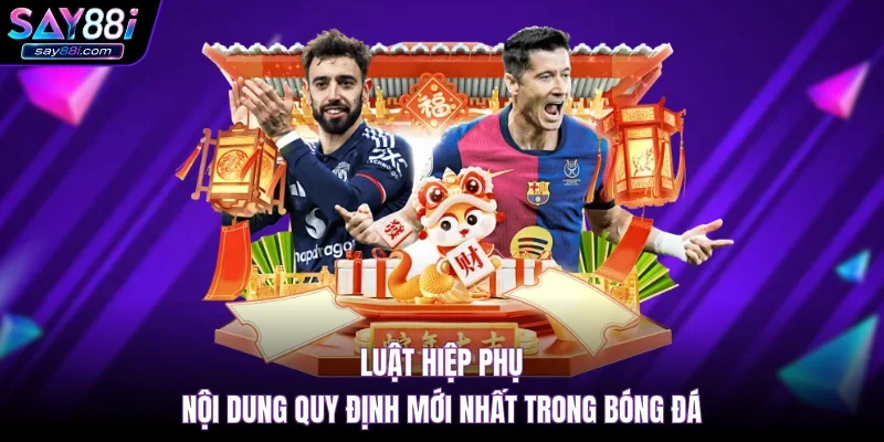 Luật Hiệp Phụ – Nội Dung Quy Định Mới Nhất Trong Bóng Đá