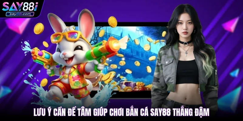 Lưu ý cần để tâm giúp chơi bắn cá SAY88 thắng đậm