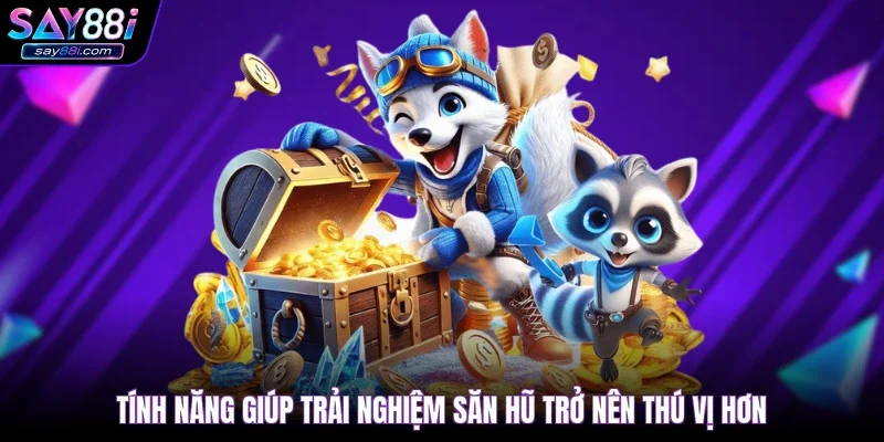 Tính năng giúp trải nghiệm săn hũ trở nên thú vị hơn